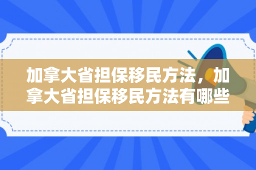 加拿大省担保移民方法，加拿大省担保移民方法有哪些