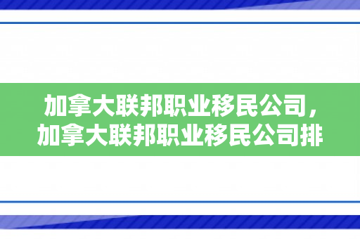 加拿大联邦职业移民公司，加拿大联邦职业移民公司排名