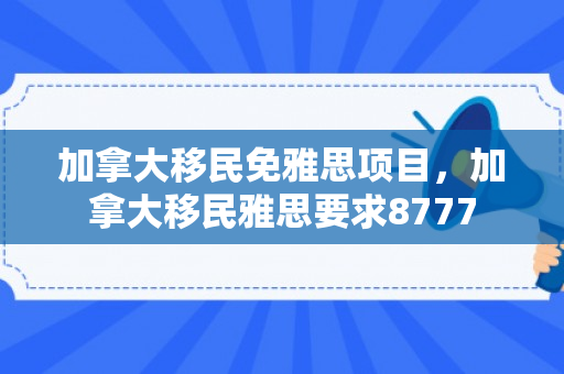 加拿大移民免雅思项目，加拿大移民雅思要求8777