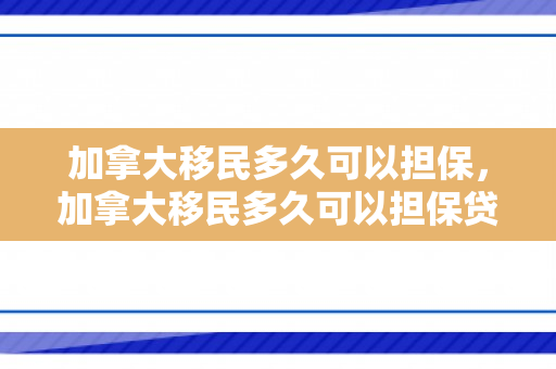 加拿大移民多久可以担保，加拿大移民多久可以担保贷款
