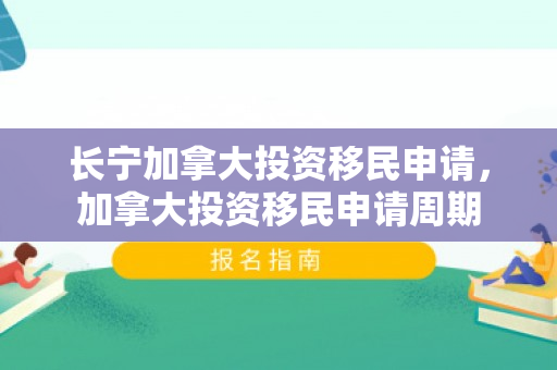 长宁加拿大投资移民申请，加拿大投资移民申请周期