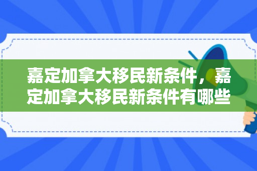 嘉定加拿大移民新条件，嘉定加拿大移民新条件有哪些