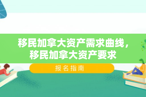 移民加拿大资产需求曲线，移民加拿大资产要求