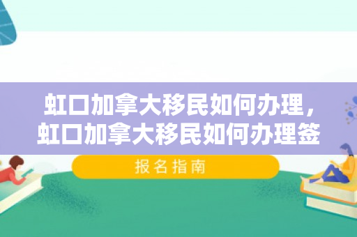 虹口加拿大移民如何办理，虹口加拿大移民如何办理签证