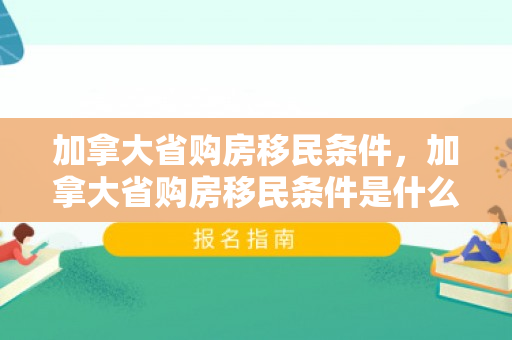 加拿大省购房移民条件，加拿大省购房移民条件是什么
