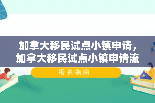 加拿大移民试点小镇申请，加拿大移民试点小镇申请流程