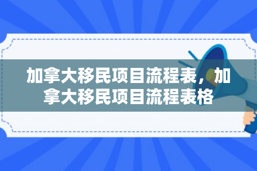 加拿大移民项目流程表，加拿大移民项目流程表格