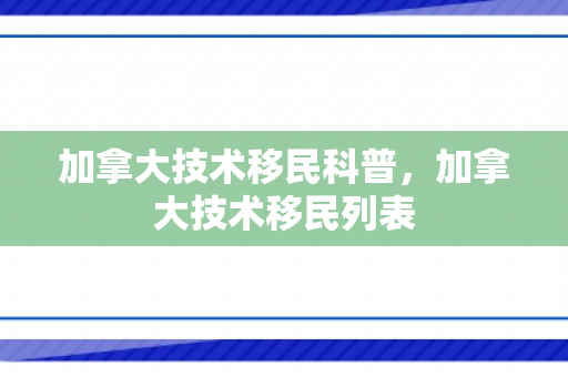 加拿大技术移民科普，加拿大技术移民列表