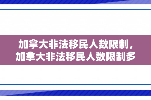 加拿大非法移民人数限制，加拿大非法移民人数限制多少