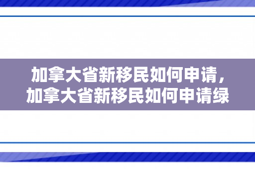 加拿大省新移民如何申请，加拿大省新移民如何申请绿卡