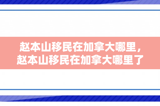 赵本山移民在加拿大哪里，赵本山移民在加拿大哪里了