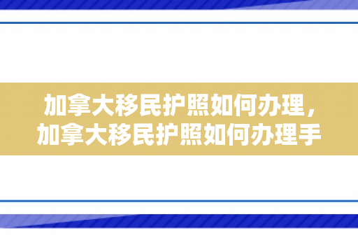 加拿大移民护照如何办理，加拿大移民护照如何办理手续