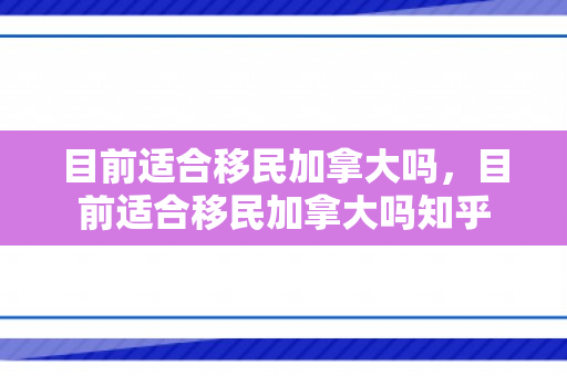 目前适合移民加拿大吗，目前适合移民加拿大吗知乎