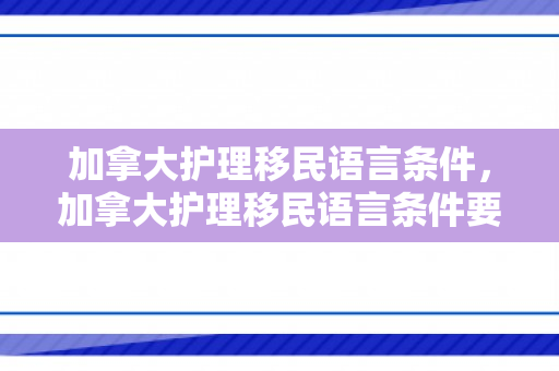 加拿大护理移民语言条件，加拿大护理移民语言条件要求