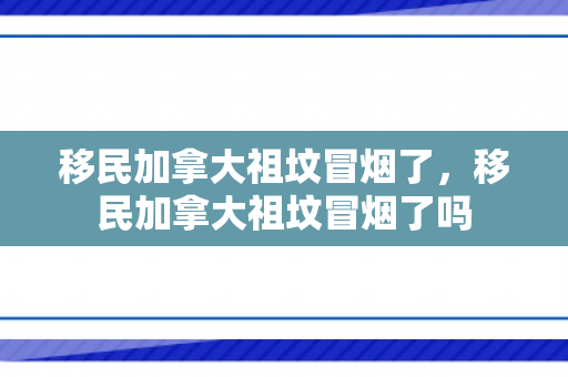 移民加拿大祖坟冒烟了，移民加拿大祖坟冒烟了吗