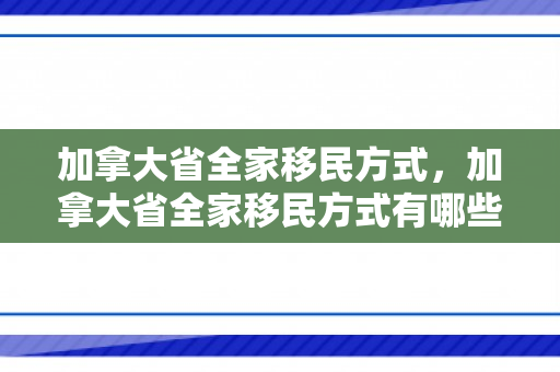 加拿大省全家移民方式，加拿大省全家移民方式有哪些