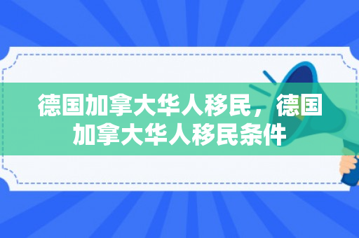 德国加拿大华人移民，德国加拿大华人移民条件
