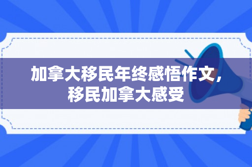 加拿大移民年终感悟作文，移民加拿大感受