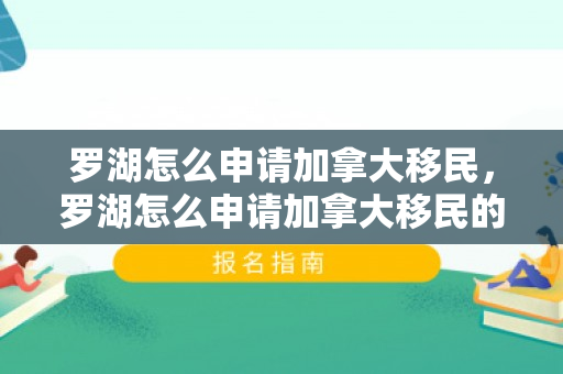 罗湖怎么申请加拿大移民，罗湖怎么申请加拿大移民的