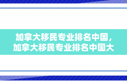 加拿大移民专业排名中国，加拿大移民专业排名中国大学