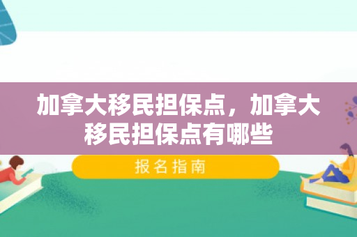 加拿大移民担保点，加拿大移民担保点有哪些