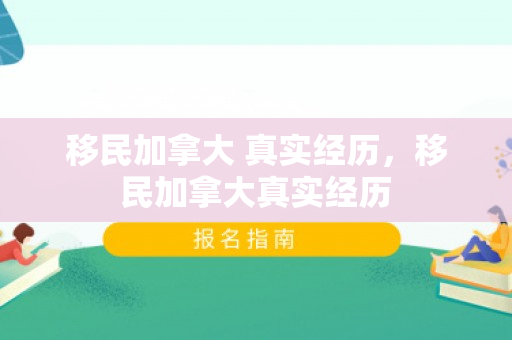 移民加拿大 真实经历，移民加拿大真实经历