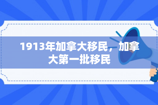 1913年加拿大移民，加拿大第一批移民