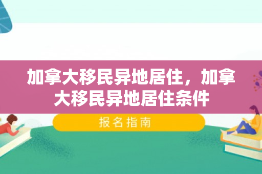 加拿大移民异地居住，加拿大移民异地居住条件