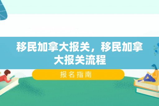 移民加拿大报关，移民加拿大报关流程