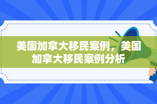 美国加拿大移民案例，美国加拿大移民案例分析