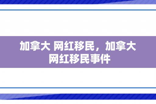 加拿大 网红移民，加拿大 网红移民事件