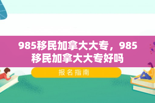 985移民加拿大大专，985移民加拿大大专好吗