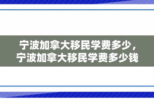 宁波加拿大移民学费多少，宁波加拿大移民学费多少钱
