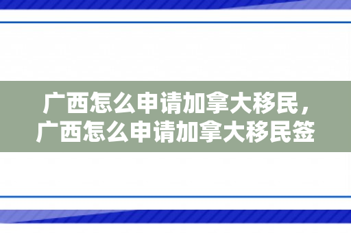 广西怎么申请加拿大移民，广西怎么申请加拿大移民签证