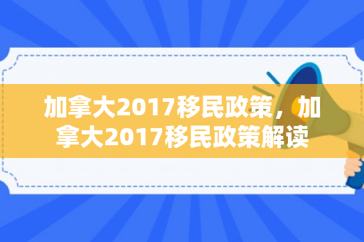 加拿大2017移民政策，加拿大2017移民政策解读