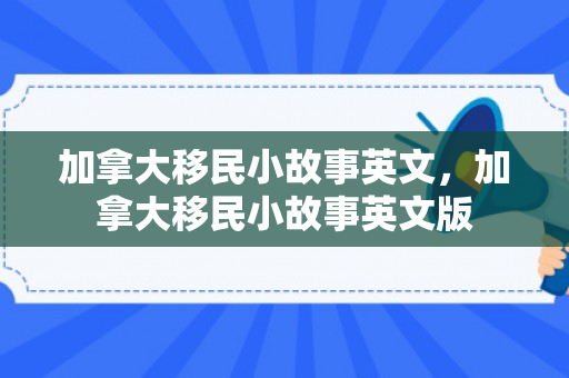 加拿大移民小故事英文，加拿大移民小故事英文版
