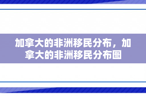 加拿大的非洲移民分布，加拿大的非洲移民分布图