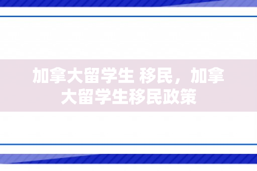 加拿大留学生 移民，加拿大留学生移民政策