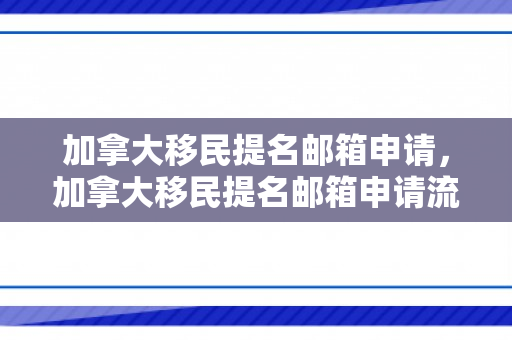 加拿大移民提名邮箱申请，加拿大移民提名邮箱申请流程