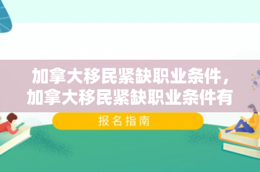加拿大移民紧缺职业条件，加拿大移民紧缺职业条件有哪些