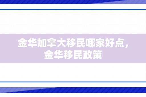 金华加拿大移民哪家好点，金华移民政策