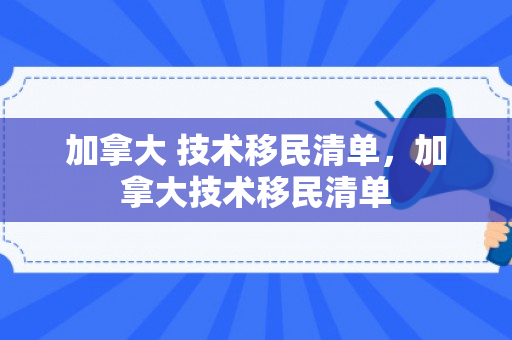 加拿大 技术移民清单，加拿大技术移民清单