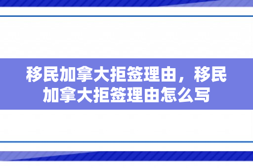 移民加拿大拒签理由，移民加拿大拒签理由怎么写