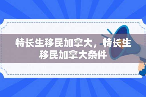 特长生移民加拿大，特长生移民加拿大条件