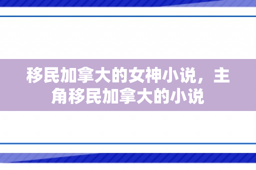 移民加拿大的女神小说，主角移民加拿大的小说