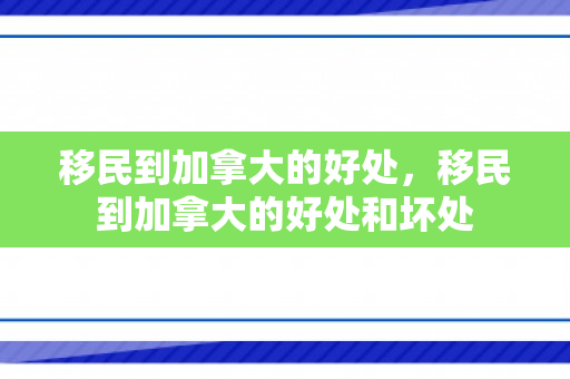 移民到加拿大的好处，移民到加拿大的好处和坏处