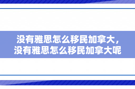 没有雅思怎么移民加拿大，没有雅思怎么移民加拿大呢