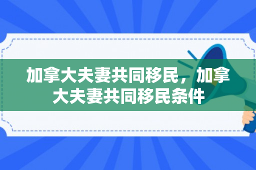 加拿大夫妻共同移民，加拿大夫妻共同移民条件