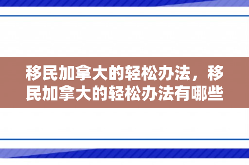 移民加拿大的轻松办法，移民加拿大的轻松办法有哪些
