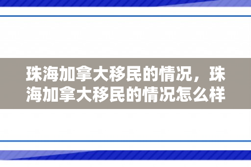 珠海加拿大移民的情况，珠海加拿大移民的情况怎么样